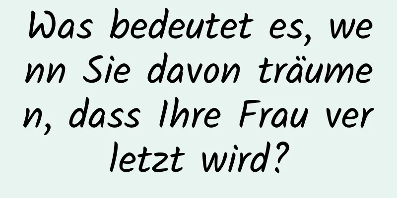 Was bedeutet es, wenn Sie davon träumen, dass Ihre Frau verletzt wird?