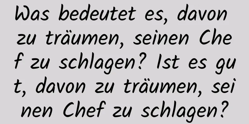 Was bedeutet es, davon zu träumen, seinen Chef zu schlagen? Ist es gut, davon zu träumen, seinen Chef zu schlagen?