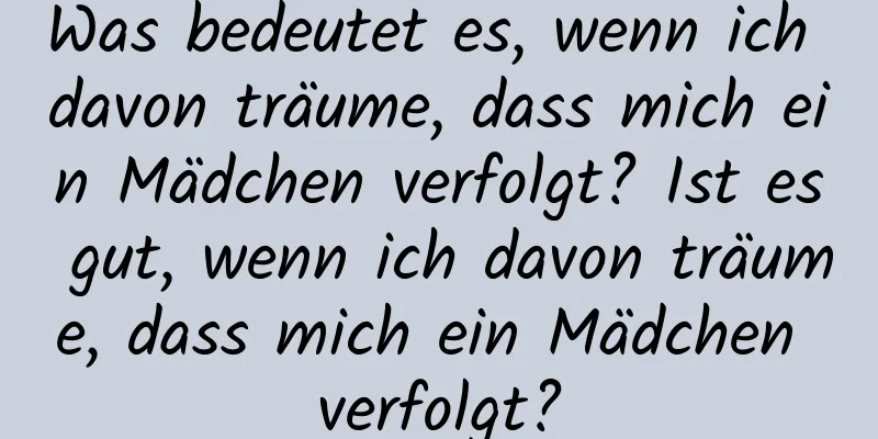 Was bedeutet es, wenn ich davon träume, dass mich ein Mädchen verfolgt? Ist es gut, wenn ich davon träume, dass mich ein Mädchen verfolgt?