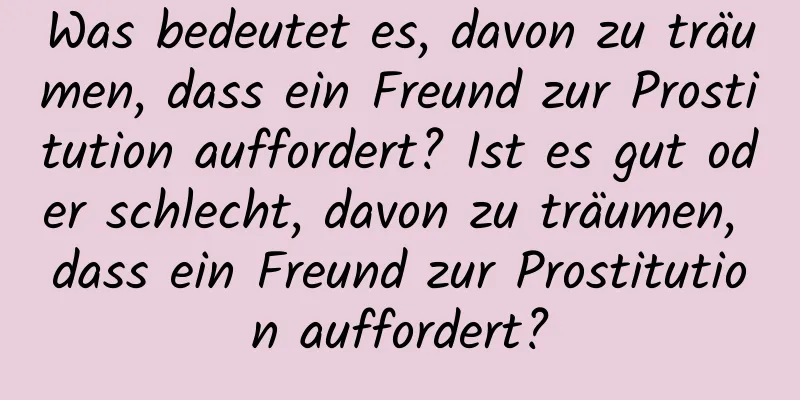 Was bedeutet es, davon zu träumen, dass ein Freund zur Prostitution auffordert? Ist es gut oder schlecht, davon zu träumen, dass ein Freund zur Prostitution auffordert?