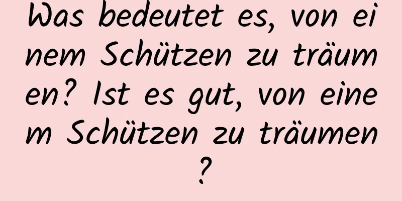 Was bedeutet es, von einem Schützen zu träumen? Ist es gut, von einem Schützen zu träumen?