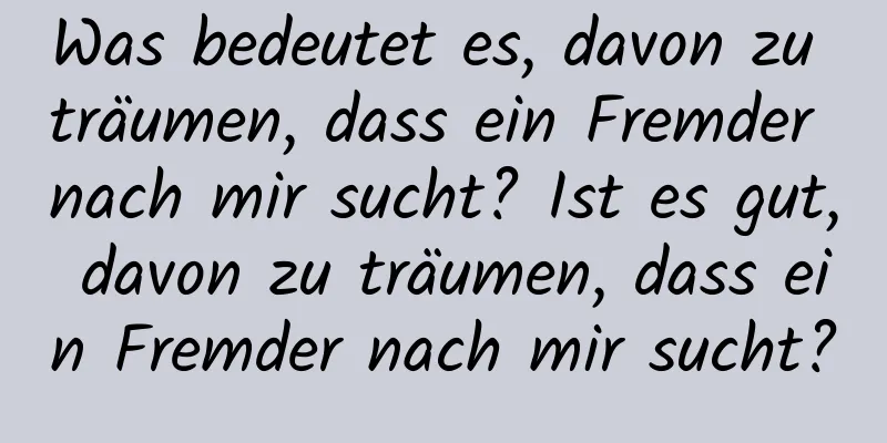 Was bedeutet es, davon zu träumen, dass ein Fremder nach mir sucht? Ist es gut, davon zu träumen, dass ein Fremder nach mir sucht?