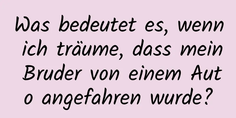 Was bedeutet es, wenn ich träume, dass mein Bruder von einem Auto angefahren wurde?