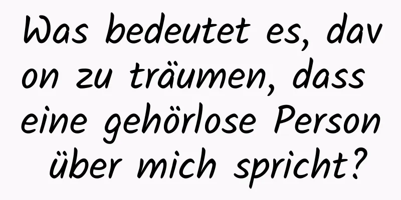 Was bedeutet es, davon zu träumen, dass eine gehörlose Person über mich spricht?