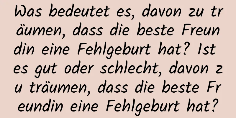 Was bedeutet es, davon zu träumen, dass die beste Freundin eine Fehlgeburt hat? Ist es gut oder schlecht, davon zu träumen, dass die beste Freundin eine Fehlgeburt hat?