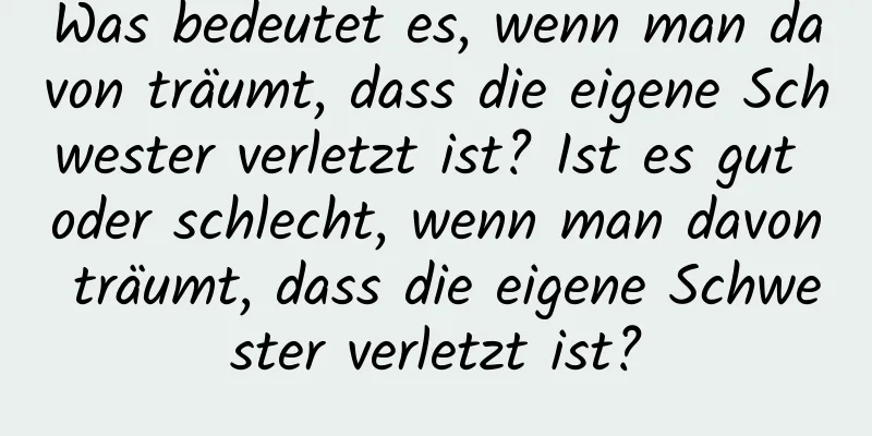 Was bedeutet es, wenn man davon träumt, dass die eigene Schwester verletzt ist? Ist es gut oder schlecht, wenn man davon träumt, dass die eigene Schwester verletzt ist?