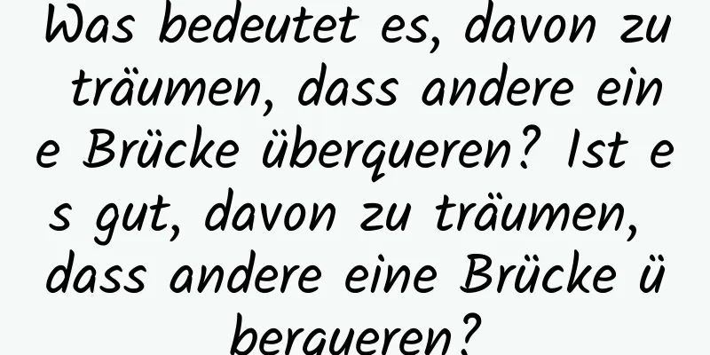 Was bedeutet es, davon zu träumen, dass andere eine Brücke überqueren? Ist es gut, davon zu träumen, dass andere eine Brücke überqueren?