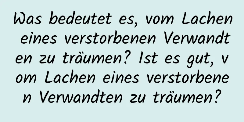 Was bedeutet es, vom Lachen eines verstorbenen Verwandten zu träumen? Ist es gut, vom Lachen eines verstorbenen Verwandten zu träumen?