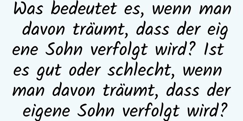 Was bedeutet es, wenn man davon träumt, dass der eigene Sohn verfolgt wird? Ist es gut oder schlecht, wenn man davon träumt, dass der eigene Sohn verfolgt wird?