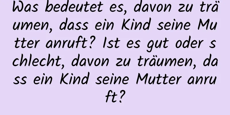 Was bedeutet es, davon zu träumen, dass ein Kind seine Mutter anruft? Ist es gut oder schlecht, davon zu träumen, dass ein Kind seine Mutter anruft?