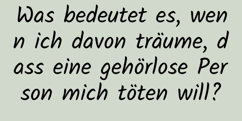 Was bedeutet es, wenn ich davon träume, dass eine gehörlose Person mich töten will?