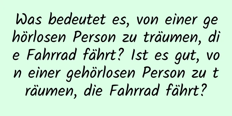 Was bedeutet es, von einer gehörlosen Person zu träumen, die Fahrrad fährt? Ist es gut, von einer gehörlosen Person zu träumen, die Fahrrad fährt?