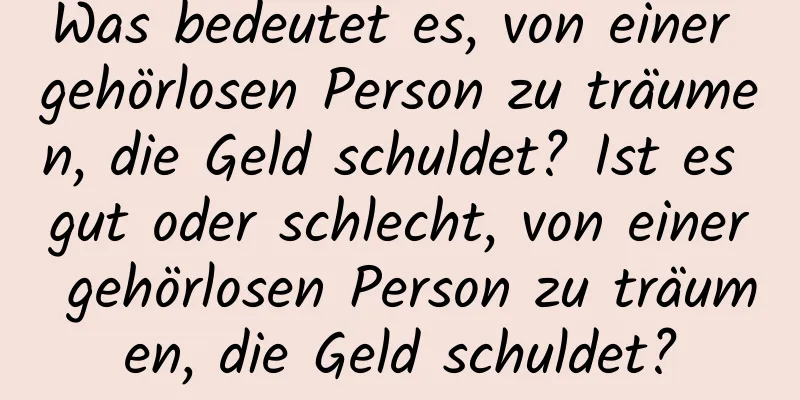 Was bedeutet es, von einer gehörlosen Person zu träumen, die Geld schuldet? Ist es gut oder schlecht, von einer gehörlosen Person zu träumen, die Geld schuldet?