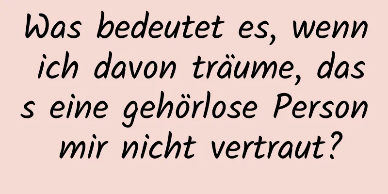 Was bedeutet es, wenn ich davon träume, dass eine gehörlose Person mir nicht vertraut?