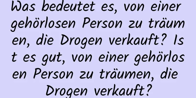 Was bedeutet es, von einer gehörlosen Person zu träumen, die Drogen verkauft? Ist es gut, von einer gehörlosen Person zu träumen, die Drogen verkauft?