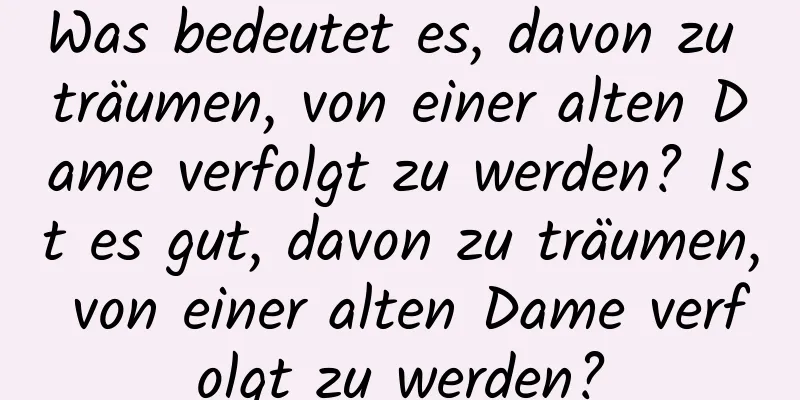 Was bedeutet es, davon zu träumen, von einer alten Dame verfolgt zu werden? Ist es gut, davon zu träumen, von einer alten Dame verfolgt zu werden?