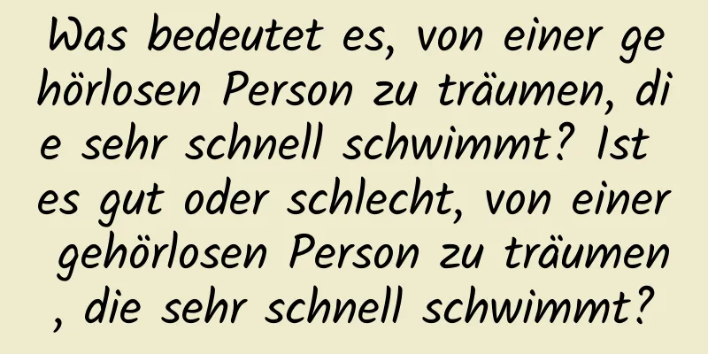 Was bedeutet es, von einer gehörlosen Person zu träumen, die sehr schnell schwimmt? Ist es gut oder schlecht, von einer gehörlosen Person zu träumen, die sehr schnell schwimmt?