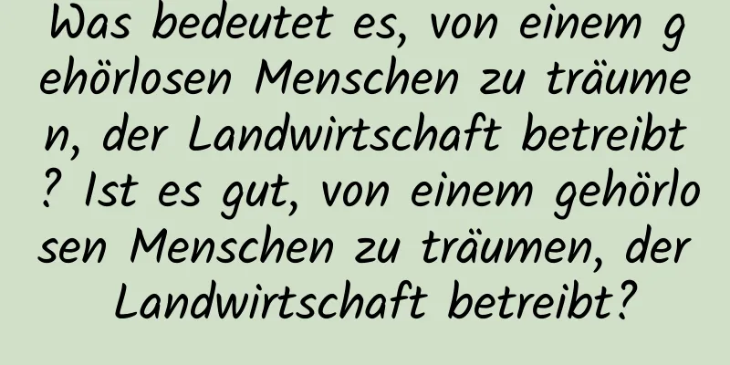 Was bedeutet es, von einem gehörlosen Menschen zu träumen, der Landwirtschaft betreibt? Ist es gut, von einem gehörlosen Menschen zu träumen, der Landwirtschaft betreibt?