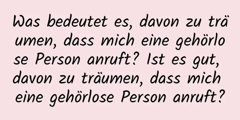 Was bedeutet es, davon zu träumen, dass mich eine gehörlose Person anruft? Ist es gut, davon zu träumen, dass mich eine gehörlose Person anruft?