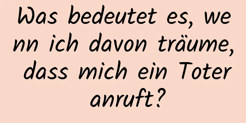 Was bedeutet es, wenn ich davon träume, dass mich ein Toter anruft?