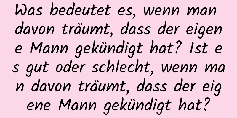 Was bedeutet es, wenn man davon träumt, dass der eigene Mann gekündigt hat? Ist es gut oder schlecht, wenn man davon träumt, dass der eigene Mann gekündigt hat?