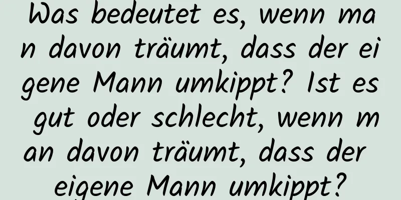 Was bedeutet es, wenn man davon träumt, dass der eigene Mann umkippt? Ist es gut oder schlecht, wenn man davon träumt, dass der eigene Mann umkippt?