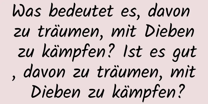 Was bedeutet es, davon zu träumen, mit Dieben zu kämpfen? Ist es gut, davon zu träumen, mit Dieben zu kämpfen?