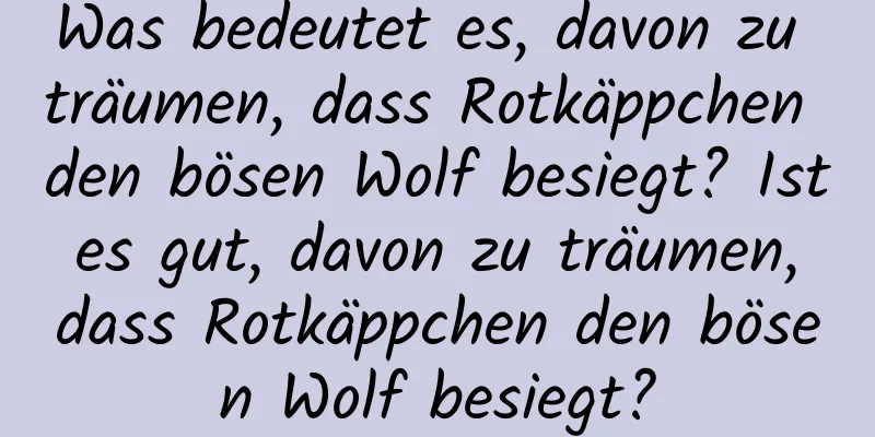 Was bedeutet es, davon zu träumen, dass Rotkäppchen den bösen Wolf besiegt? Ist es gut, davon zu träumen, dass Rotkäppchen den bösen Wolf besiegt?