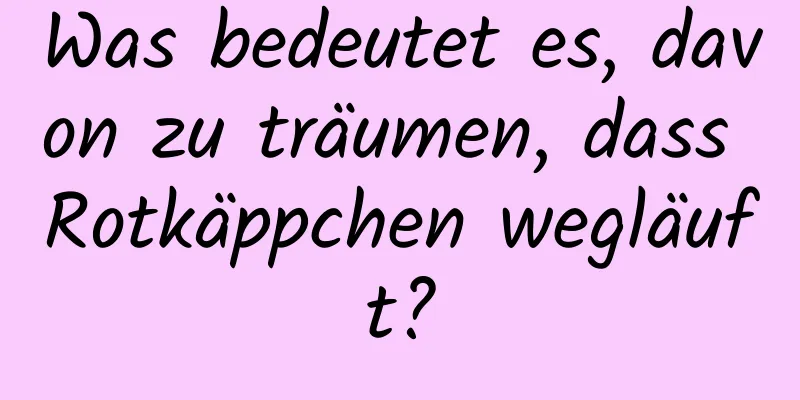 Was bedeutet es, davon zu träumen, dass Rotkäppchen wegläuft?