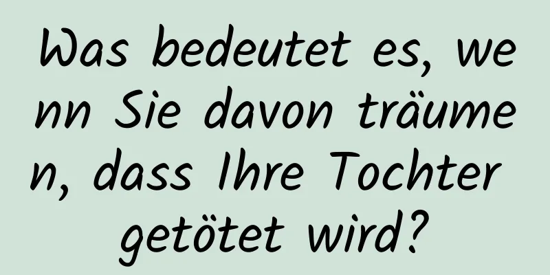 Was bedeutet es, wenn Sie davon träumen, dass Ihre Tochter getötet wird?