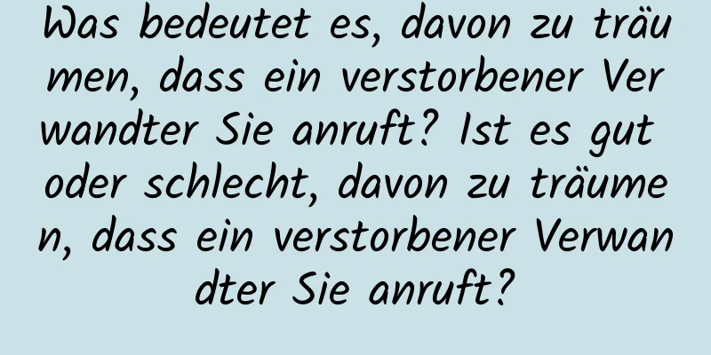 Was bedeutet es, davon zu träumen, dass ein verstorbener Verwandter Sie anruft? Ist es gut oder schlecht, davon zu träumen, dass ein verstorbener Verwandter Sie anruft?