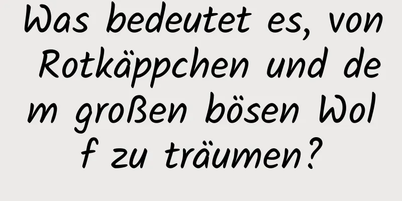 Was bedeutet es, von Rotkäppchen und dem großen bösen Wolf zu träumen?