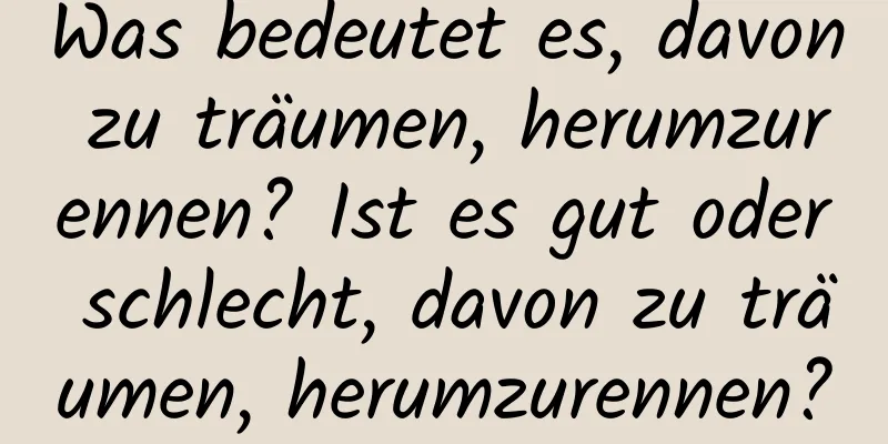 Was bedeutet es, davon zu träumen, herumzurennen? Ist es gut oder schlecht, davon zu träumen, herumzurennen?