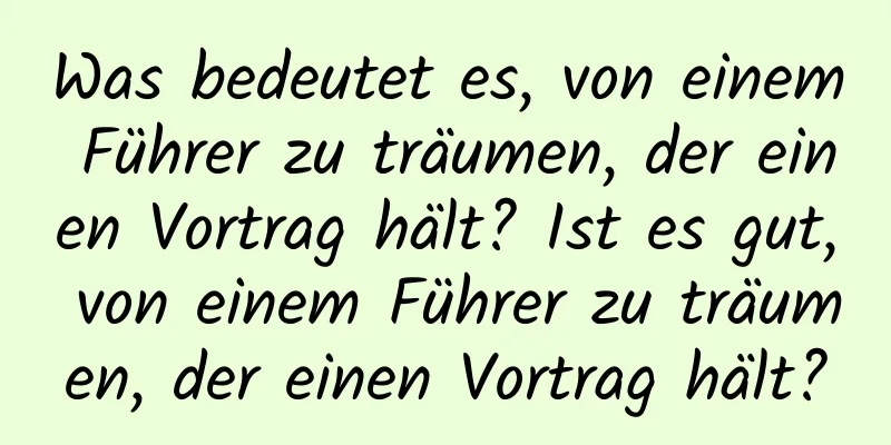 Was bedeutet es, von einem Führer zu träumen, der einen Vortrag hält? Ist es gut, von einem Führer zu träumen, der einen Vortrag hält?