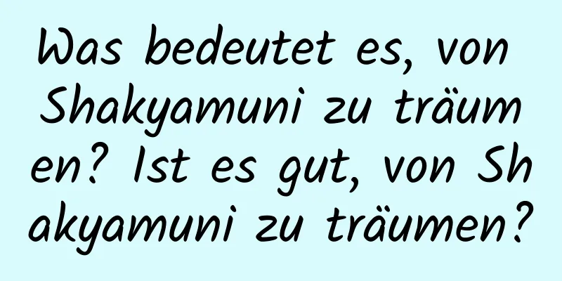 Was bedeutet es, von Shakyamuni zu träumen? Ist es gut, von Shakyamuni zu träumen?