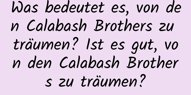 Was bedeutet es, von den Calabash Brothers zu träumen? Ist es gut, von den Calabash Brothers zu träumen?