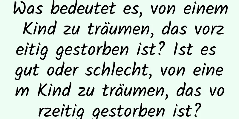 Was bedeutet es, von einem Kind zu träumen, das vorzeitig gestorben ist? Ist es gut oder schlecht, von einem Kind zu träumen, das vorzeitig gestorben ist?