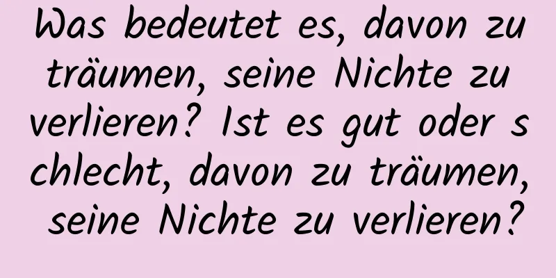 Was bedeutet es, davon zu träumen, seine Nichte zu verlieren? Ist es gut oder schlecht, davon zu träumen, seine Nichte zu verlieren?