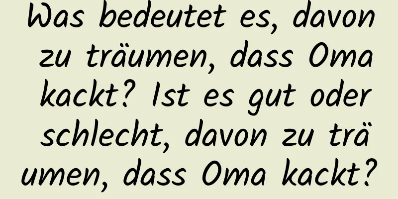 Was bedeutet es, davon zu träumen, dass Oma kackt? Ist es gut oder schlecht, davon zu träumen, dass Oma kackt?