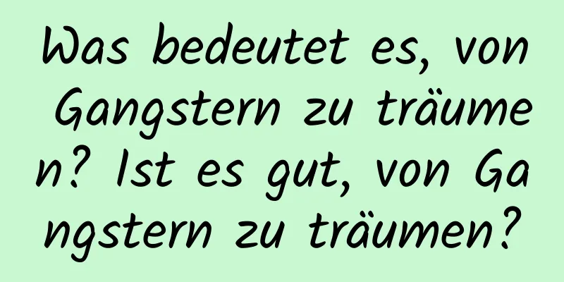 Was bedeutet es, von Gangstern zu träumen? Ist es gut, von Gangstern zu träumen?