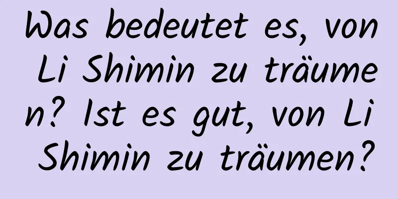 Was bedeutet es, von Li Shimin zu träumen? Ist es gut, von Li Shimin zu träumen?