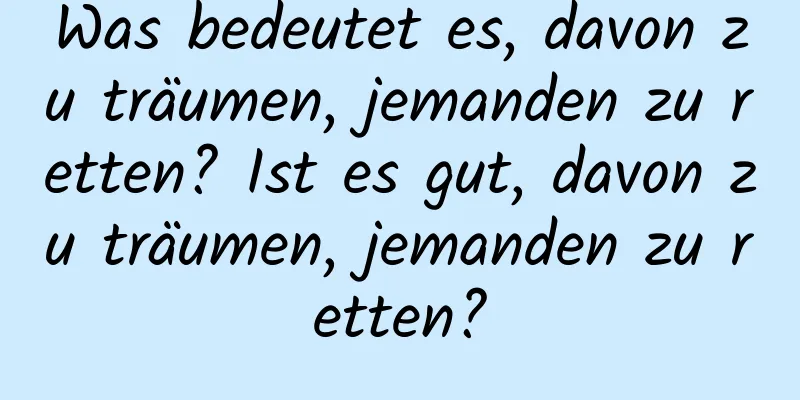 Was bedeutet es, davon zu träumen, jemanden zu retten? Ist es gut, davon zu träumen, jemanden zu retten?