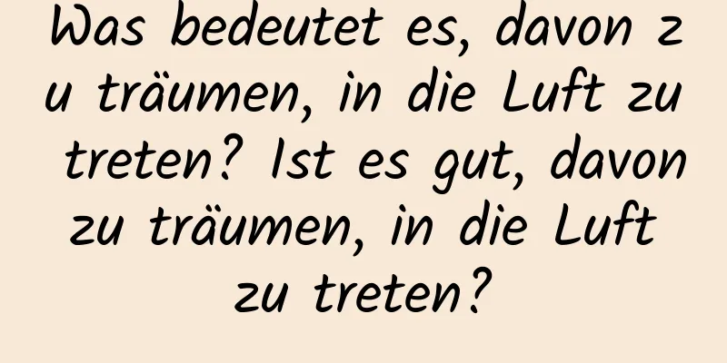 Was bedeutet es, davon zu träumen, in die Luft zu treten? Ist es gut, davon zu träumen, in die Luft zu treten?