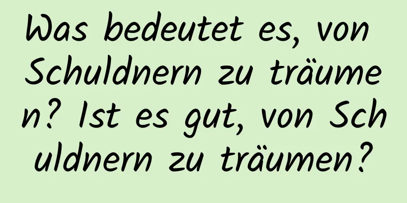 Was bedeutet es, von Schuldnern zu träumen? Ist es gut, von Schuldnern zu träumen?