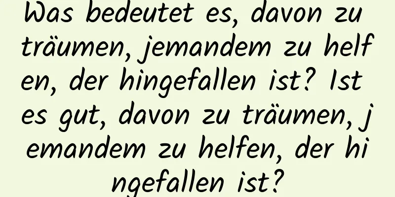 Was bedeutet es, davon zu träumen, jemandem zu helfen, der hingefallen ist? Ist es gut, davon zu träumen, jemandem zu helfen, der hingefallen ist?