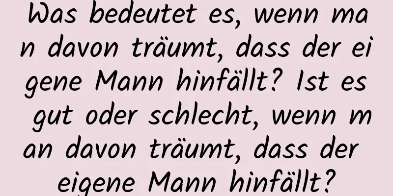 Was bedeutet es, wenn man davon träumt, dass der eigene Mann hinfällt? Ist es gut oder schlecht, wenn man davon träumt, dass der eigene Mann hinfällt?