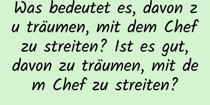 Was bedeutet es, davon zu träumen, mit dem Chef zu streiten? Ist es gut, davon zu träumen, mit dem Chef zu streiten?