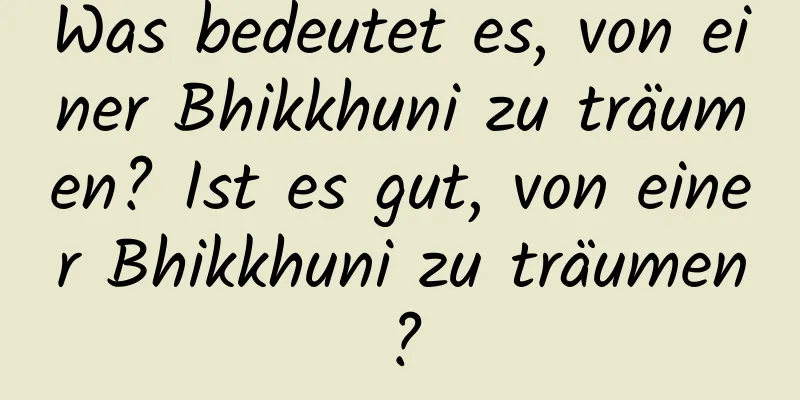 Was bedeutet es, von einer Bhikkhuni zu träumen? Ist es gut, von einer Bhikkhuni zu träumen?