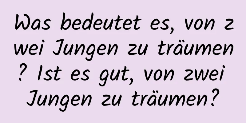 Was bedeutet es, von zwei Jungen zu träumen? Ist es gut, von zwei Jungen zu träumen?