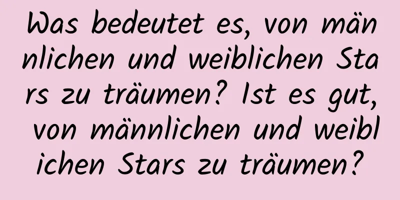 Was bedeutet es, von männlichen und weiblichen Stars zu träumen? Ist es gut, von männlichen und weiblichen Stars zu träumen?